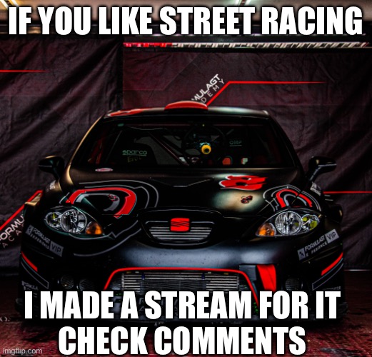 First 3 comments get mod | IF YOU LIKE STREET RACING; I MADE A STREAM FOR IT
CHECK COMMENTS | made w/ Imgflip meme maker