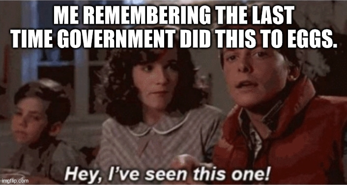 Hey I've seen this one | ME REMEMBERING THE LAST TIME GOVERNMENT DID THIS TO EGGS. | image tagged in hey i've seen this one | made w/ Imgflip meme maker