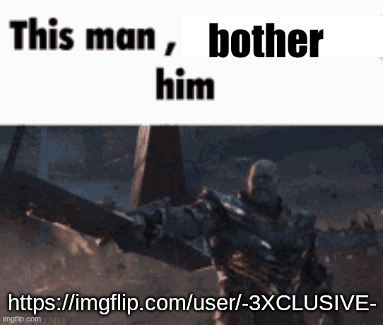 This man, _____ him | bother; https://imgflip.com/user/-3XCLUSIVE- | image tagged in this man _____ him | made w/ Imgflip meme maker