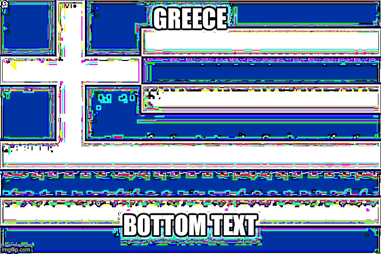 GREECE; BOTTOM TEXT | made w/ Imgflip meme maker