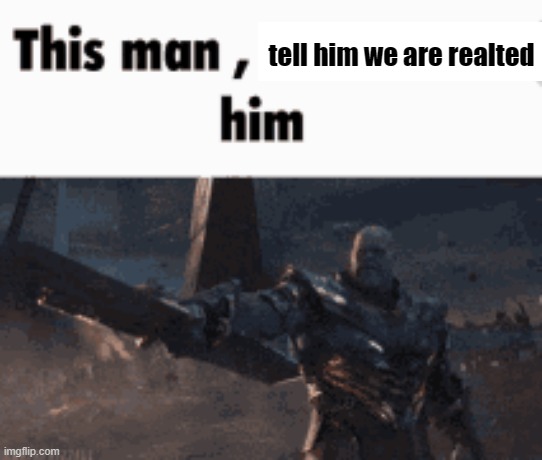 This man, _____ him | tell him we are realted | image tagged in this man _____ him | made w/ Imgflip meme maker