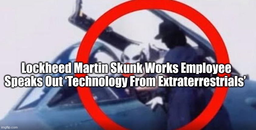 Lockheed Martin Skunk Works Employee Speaks Out ‘Technology From Extraterrestrials’  (Video) 