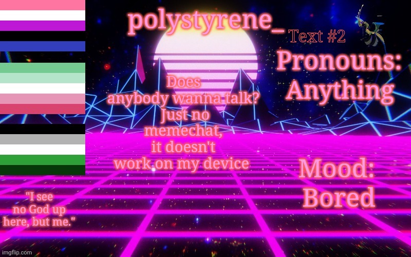 Polystyrene's newest announcement template | Text #2; Anything; Does anybody wanna talk?
 Just no memechat, it doesn't work on my device; Bored | image tagged in polystyrene's newest announcement template | made w/ Imgflip meme maker