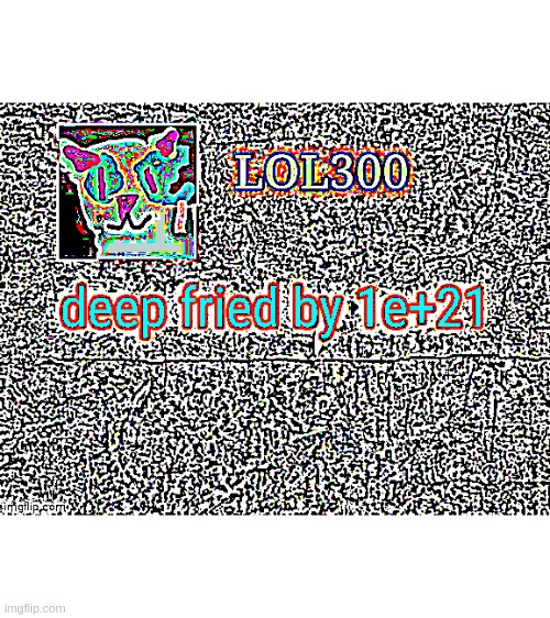 deep fried by 1e+21 | made w/ Imgflip meme maker