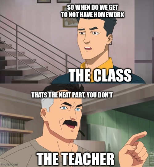 Just some more homework to do but i'm still making memes(yes I know it's the weekend, its called procrastination) | SO WHEN DO WE GET TO NOT HAVE HOMEWORK; THE CLASS; THATS THE NEAT PART, YOU DON'T; THE TEACHER | image tagged in that's the neat part you don't | made w/ Imgflip meme maker