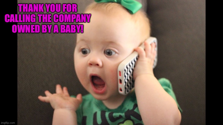 When a Baby owns a Company | THANK YOU FOR CALLING THE COMPANY OWNED BY A BABY! | image tagged in baby on phone,memes,company,funny,random,baby | made w/ Imgflip meme maker