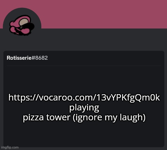 Rotisserie Discord Temp | https://vocaroo.com/13vYPKfgQm0k playing pizza tower (ignore my laugh) | image tagged in rotisserie discord temp | made w/ Imgflip meme maker