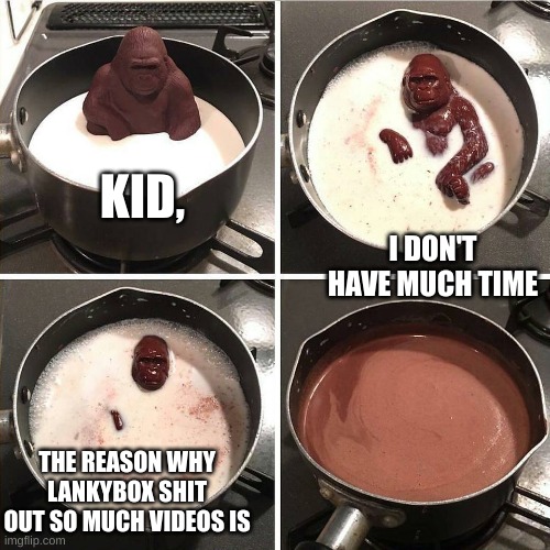 we lost another monke | I DON'T HAVE MUCH TIME; KID, THE REASON WHY LANKYBOX SHIT OUT SO MUCH VIDEOS IS | image tagged in chocolate gorilla,memes,monke | made w/ Imgflip meme maker
