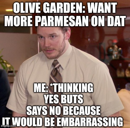 Afraid To Ask Andy | OLIVE GARDEN: WANT MORE PARMESAN ON DAT; ME: *THINKING YES BUTS SAYS NO BECAUSE IT WOULD BE EMBARRASSING | image tagged in memes,afraid to ask andy | made w/ Imgflip meme maker