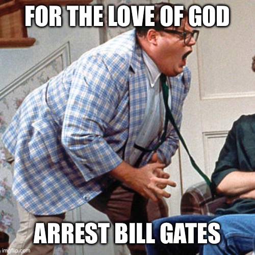 Arrest Bill Gates | FOR THE LOVE OF GOD; ARREST BILL GATES | image tagged in chris farley for the love of god,bill gates | made w/ Imgflip meme maker