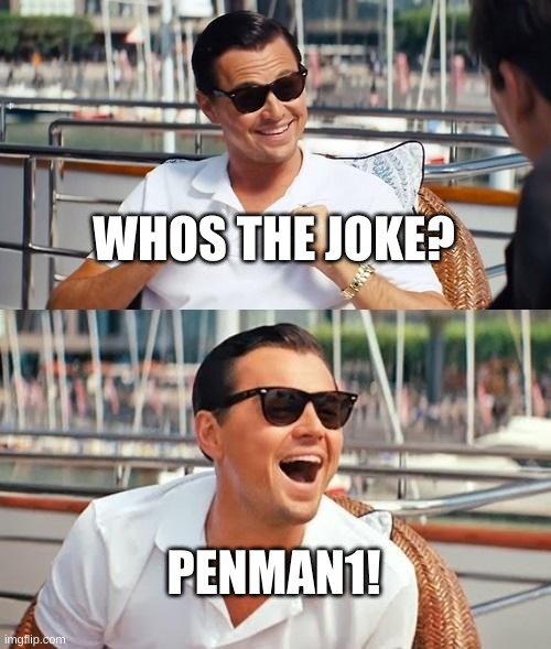 every1 hates him | WHOS THE JOKE? PENMAN1! | image tagged in memes,leonardo dicaprio wolf of wall street | made w/ Imgflip meme maker