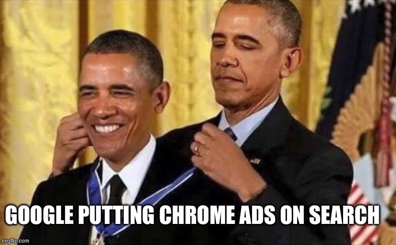 They’re most likely already using chrome anyway. |  GOOGLE PUTTING CHROME ADS ON SEARCH | image tagged in obama medal,memes,google,youtube,ads,funny | made w/ Imgflip meme maker
