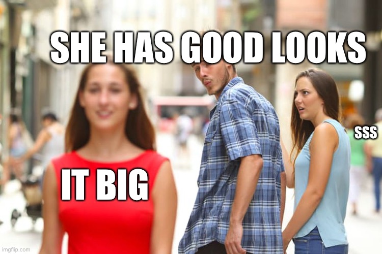 BIG BUTTT | SHE HAS GOOD LOOKS; SSS; IT BIG | image tagged in memes,distracted boyfriend | made w/ Imgflip meme maker