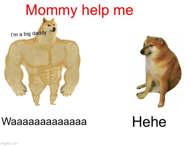 Buff Doge vs. Cheems | Mommy help me; I’m a big daddy; Waaaaaaaaaaaaa; Hehe | image tagged in memes,buff doge vs cheems | made w/ Imgflip meme maker