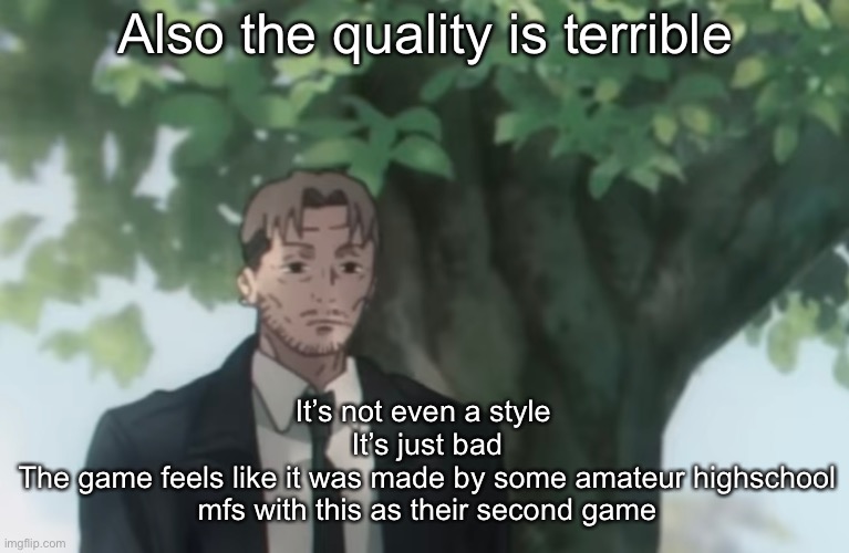 Kishibe | Also the quality is terrible; It’s not even a style 
It’s just bad
The game feels like it was made by some amateur highschool mfs with this as their second game | image tagged in kishibe | made w/ Imgflip meme maker