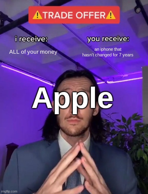 Apple be like | ALL of your money; an iphone that hasn't changed for 7 years; Apple | image tagged in trade offer | made w/ Imgflip meme maker