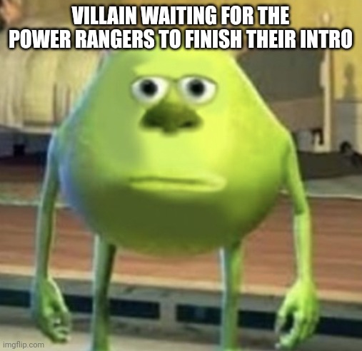 So true bro | VILLAIN WAITING FOR THE POWER RANGERS TO FINISH THEIR INTRO | image tagged in mike wazowski face swap,power rangers,funny,memes,funnymemes,so true memes | made w/ Imgflip meme maker