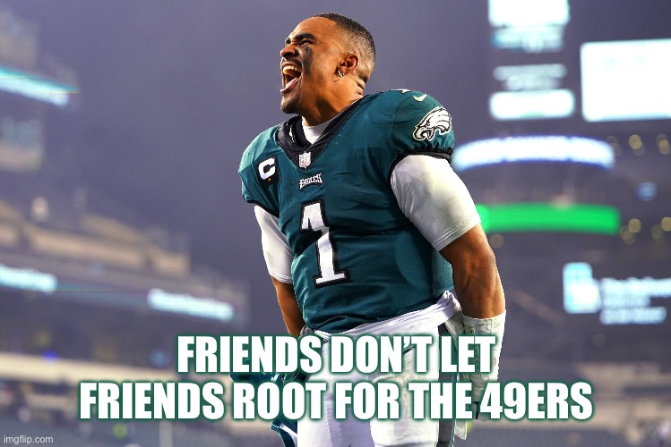 Eagles | FRIENDS DON’T LET FRIENDS ROOT FOR THE 49ERS | image tagged in football | made w/ Imgflip meme maker