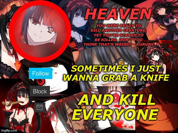 Angy ;-; | SOMETIMES I JUST WANNA GRAB A KNIFE; AND KILL EVERYONE | image tagged in yandere temp created by heaven | made w/ Imgflip meme maker