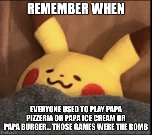 I can’t even play it anymore ;-; | REMEMBER WHEN; EVERYONE USED TO PLAY PAPA PIZZERIA OR PAPA ICE CREAM OR PAPA BURGER… THOSE GAMES WERE THE BOMB | image tagged in pikachu sleep | made w/ Imgflip meme maker