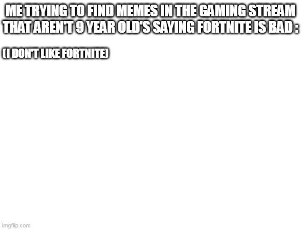 Find one Fortnite memes that praises it. | ME TRYING TO FIND MEMES IN THE GAMING STREAM THAT AREN'T 9 YEAR OLD'S SAYING FORTNITE IS BAD :; (I DON'T LIKE FORTNITE) | image tagged in i like men,yes fr | made w/ Imgflip meme maker