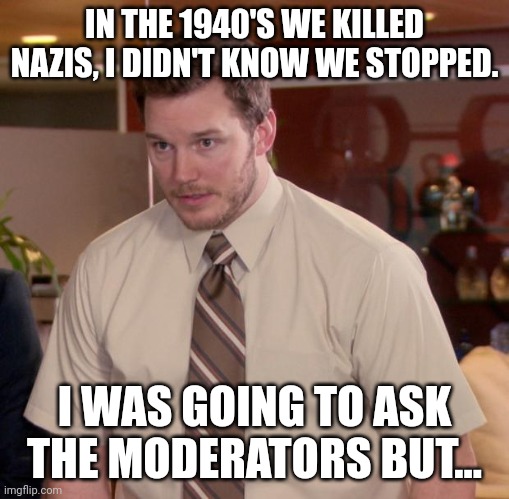 Do those guys have to wear armbands or is it optional? | IN THE 1940'S WE KILLED NAZIS, I DIDN'T KNOW WE STOPPED. I WAS GOING TO ASK THE MODERATORS BUT... | image tagged in memes,afraid to ask andy | made w/ Imgflip meme maker