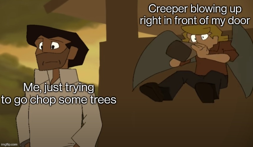 Grian surprise | Creeper blowing up right in front of my door; Me, just trying to go chop some trees | image tagged in grian surprise | made w/ Imgflip meme maker