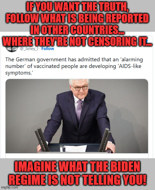 When foreign governments admit the truth... | IF YOU WANT THE TRUTH, FOLLOW WHAT IS BEING REPORTED IN OTHER COUNTRIES... WHERE THEY'RE NOT CENSORING IT... IMAGINE WHAT THE BIDEN REGIME IS NOT TELLING YOU! | image tagged in biden,mainstream media,liars | made w/ Imgflip meme maker