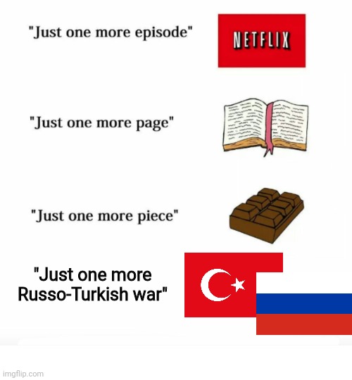 Just one more | "Just one more Russo-Turkish war" | image tagged in just one more | made w/ Imgflip meme maker
