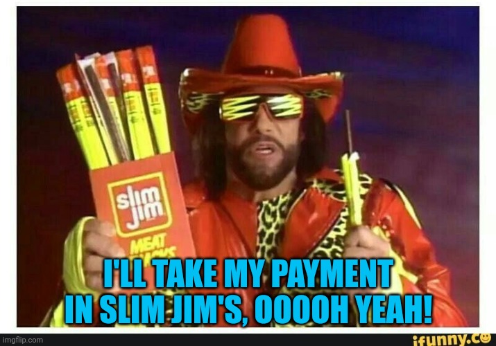 I'LL TAKE MY PAYMENT IN SLIM JIM'S, OOOOH YEAH! | made w/ Imgflip meme maker