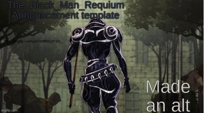 https://imgflip.com/user/TMBRGBTSH_ | Made an alt; https://imgflip.com/user/TMBRGBTSH_ | image tagged in the_black_man_requiem announcement template v 1 | made w/ Imgflip meme maker