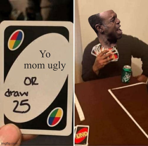 Don’t cry, don’t cry | Yo mom ugly | image tagged in memes,uno draw 25 cards | made w/ Imgflip meme maker