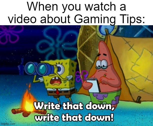 Will i get better at the game? | When you watch a video about Gaming Tips: | image tagged in write that down,memes,funny,gaming,relatable memes,tips | made w/ Imgflip meme maker