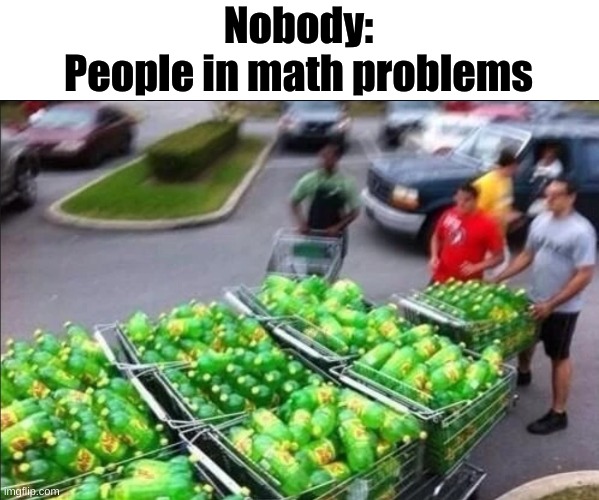 Why tho | Nobody:
People in math problems | image tagged in why tho,people in math problems | made w/ Imgflip meme maker