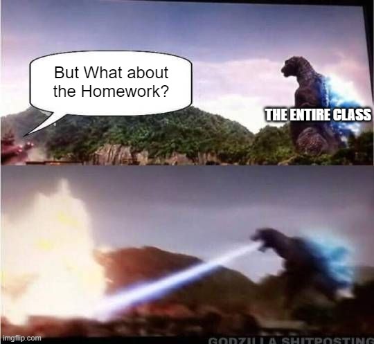 Don't remind the Teacher About Homework. | But What about the Homework? THE ENTIRE CLASS | image tagged in godzilla hates x,homework,school,memes,funny,so true memes | made w/ Imgflip meme maker
