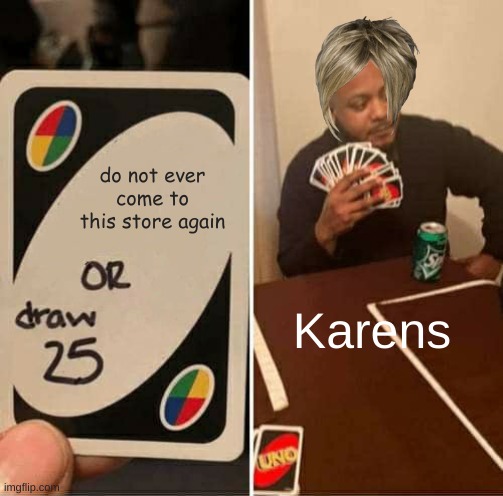 pick one karen | do not ever come to this store again; Karens | image tagged in memes,uno draw 25 cards | made w/ Imgflip meme maker