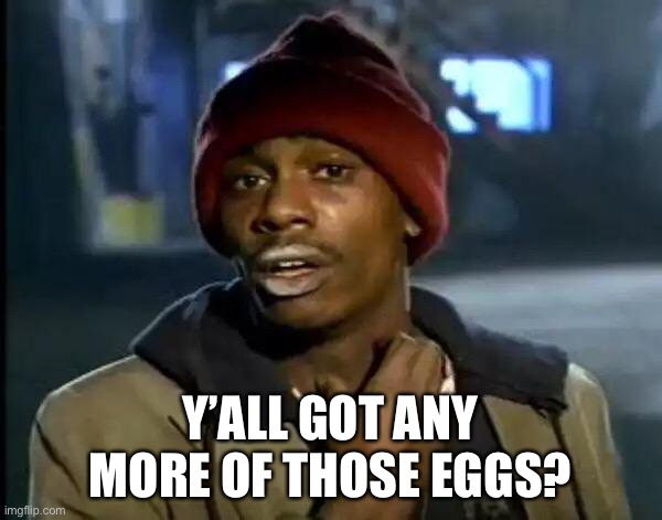 The desperate ones will go for an egg deal |  Y’ALL GOT ANY MORE OF THOSE EGGS? | image tagged in memes,y'all got any more of that | made w/ Imgflip meme maker