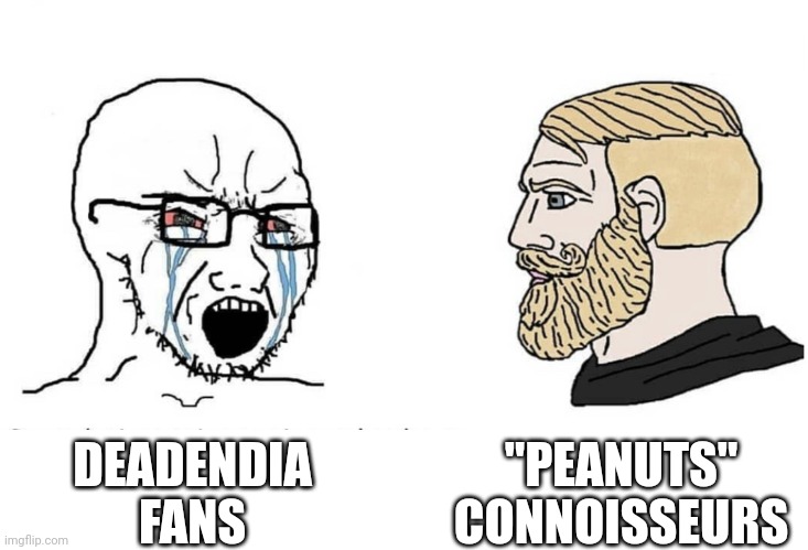 Soyboy Vs Yes Chad | "PEANUTS" CONNOISSEURS; DEADENDIA FANS | image tagged in soyboy vs yes chad | made w/ Imgflip meme maker