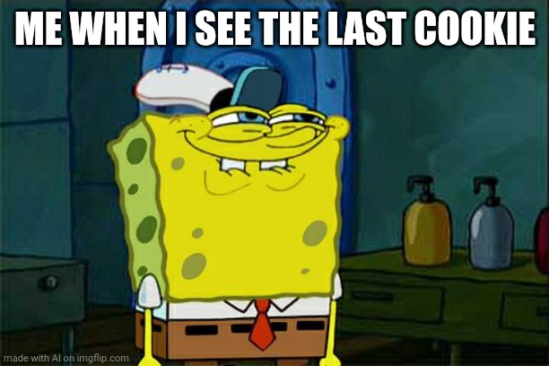 Don't You Squidward | ME WHEN I SEE THE LAST COOKIE | image tagged in memes,don't you squidward | made w/ Imgflip meme maker
