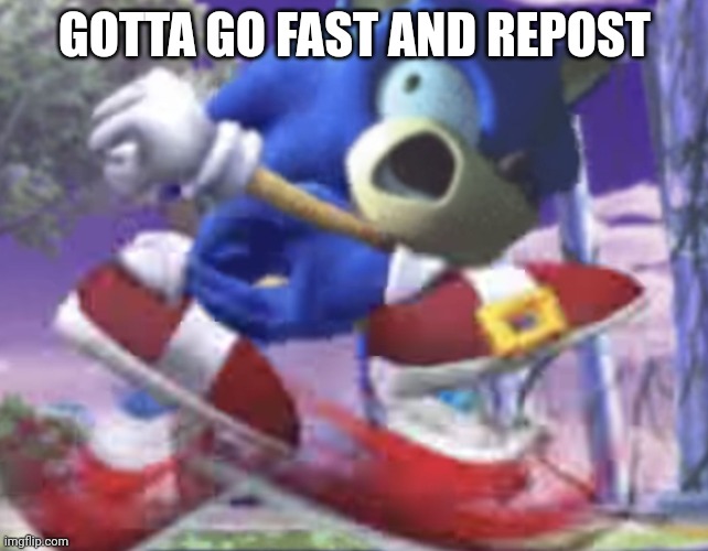 gotta go fast | GOTTA GO FAST AND REPOST | image tagged in gotta go fast | made w/ Imgflip meme maker