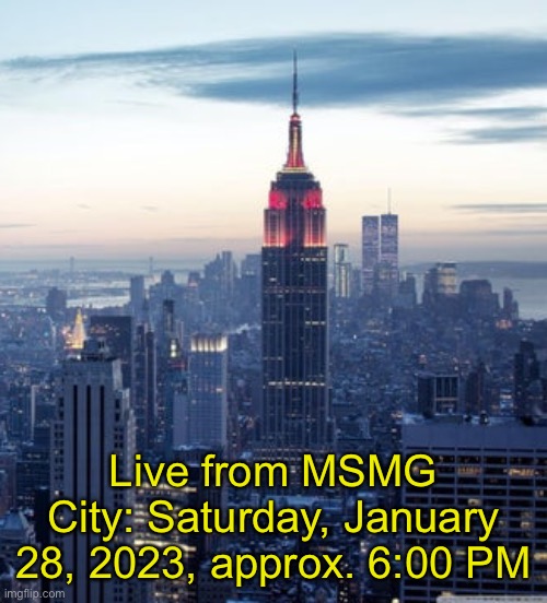 Live from MSMG City: Saturday, January 28, 2023, approx. 6:00 PM | made w/ Imgflip meme maker