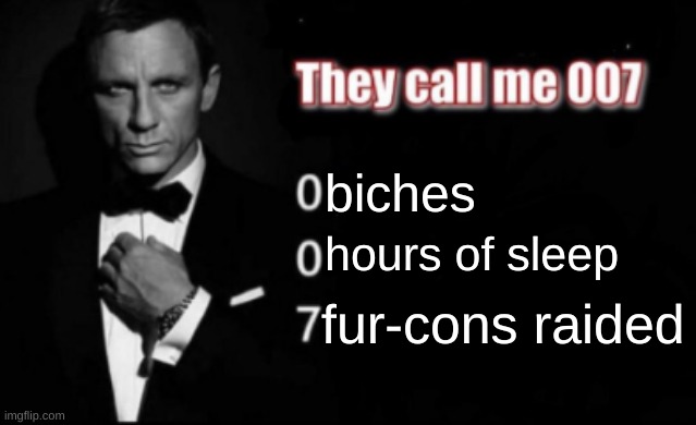 They call me 007 | biches; hours of sleep; fur-cons raided | image tagged in they call me 007 | made w/ Imgflip meme maker
