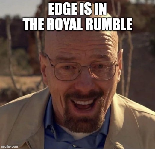 Walter white happy | EDGE IS IN THE ROYAL RUMBLE | image tagged in walter white happy | made w/ Imgflip meme maker
