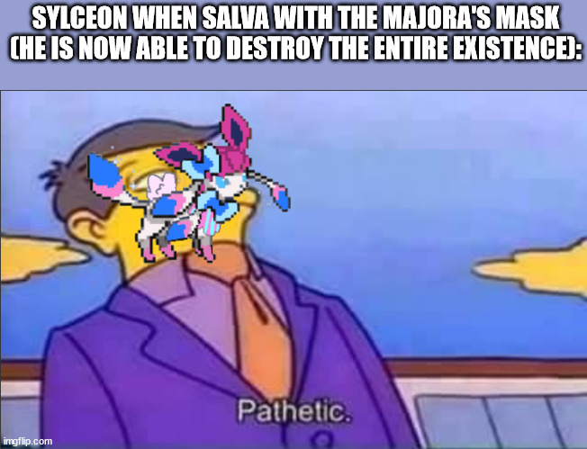 SYLCEON WHEN SALVA WITH THE MAJORA'S MASK (HE IS NOW ABLE TO DESTROY THE ENTIRE EXISTENCE): | made w/ Imgflip meme maker