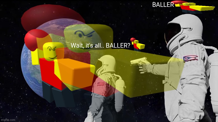 baller moment | BALLER; Wait, it's all.. BALLER? | image tagged in meme,memes,roblox meme,baller | made w/ Imgflip meme maker