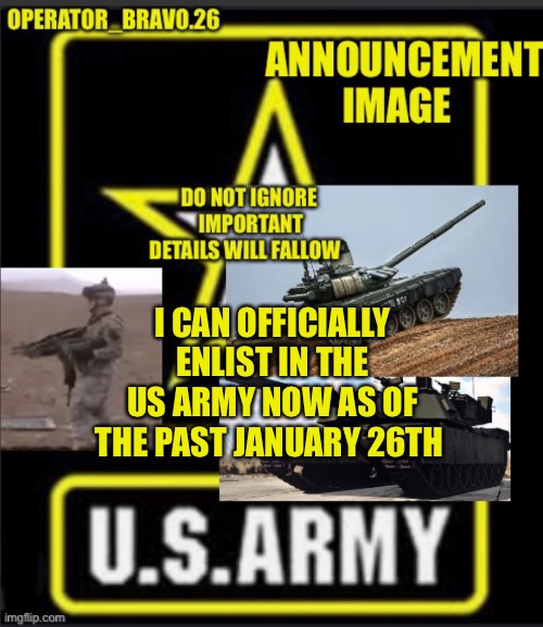 Operator_bravo.26 announcement image |  I CAN OFFICIALLY ENLIST IN THE US ARMY NOW AS OF THE PAST JANUARY 26TH | image tagged in operator_bravo 26 announcement image | made w/ Imgflip meme maker