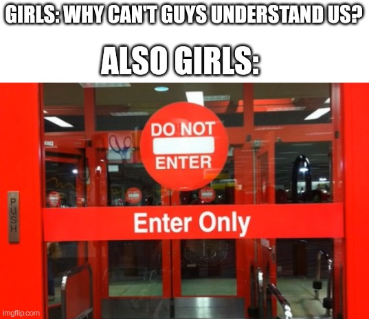 GIRLS: WHY CAN'T GUYS UNDERSTAND US? ALSO GIRLS: | made w/ Imgflip meme maker