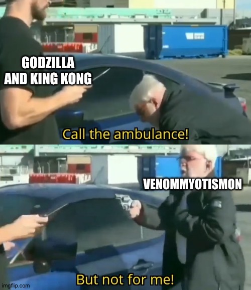 Call an ambulance but not for me | GODZILLA AND KING KONG; VENOMMYOTISMON | image tagged in call an ambulance but not for me | made w/ Imgflip meme maker