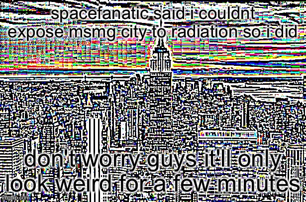 NEW YORK CITY | spacefanatic said i couldnt expose msmg city to radiation so i did; don't worry guys it'll only look weird for a few minutes | image tagged in new york city | made w/ Imgflip meme maker