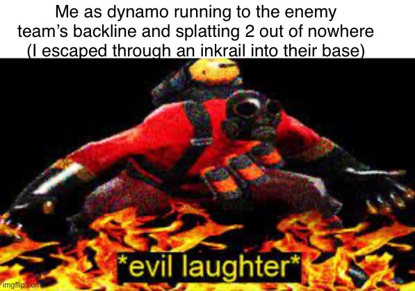 Dynamo is secretely a slayer confirmed? | Me as dynamo running to the enemy team’s backline and splatting 2 out of nowhere (I escaped through an inkrail into their base) | image tagged in evil laughter | made w/ Imgflip meme maker